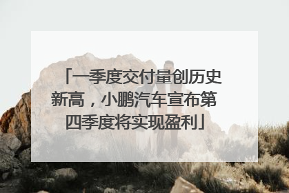 一季度交付量创历史新高，小鹏汽车宣布第四季度将实现盈利