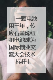 一颗电池用三年，传应石墨烯纽扣电池成为国际锁业交流大会技术标杆