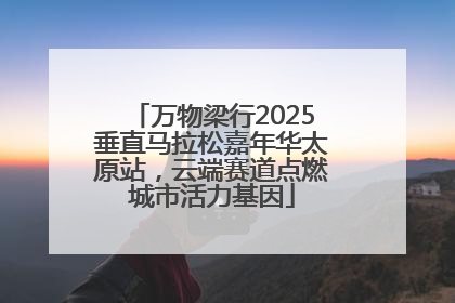 万物梁行2025垂直马拉松嘉年华太原站，云端赛道点燃城市活力基因