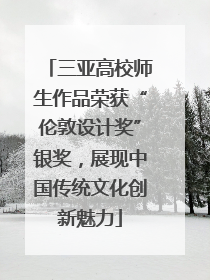 三亚高校师生作品荣获“伦敦设计奖”银奖，展现中国传统文化创新魅力