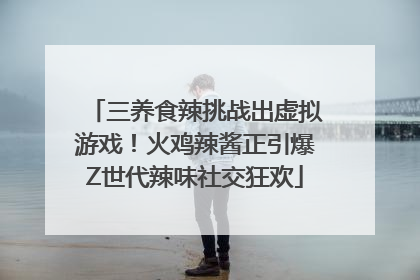 三养食辣挑战出虚拟游戏！火鸡辣酱正引爆Z世代辣味社交狂欢