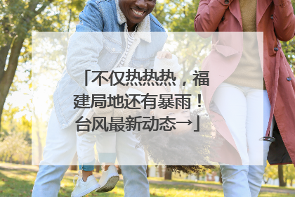 不仅热热热，福建局地还有暴雨！台风最新动态→