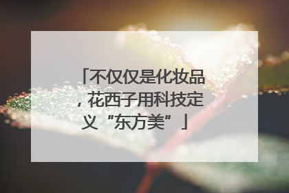 不仅仅是化妆品，花西子用科技定义“东方美”