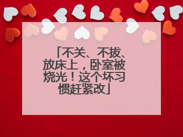 不关、不拔、放床上，卧室被烧光！这个坏习惯赶紧改