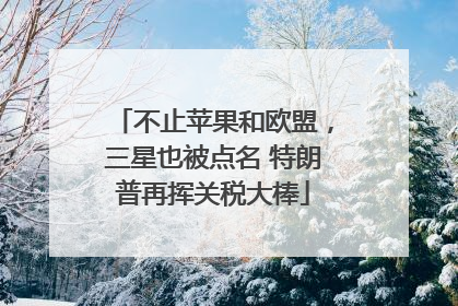 不止苹果和欧盟，三星也被点名 特朗普再挥关税大棒