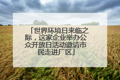 世界环境日来临之际，这家企业举办公众开放日活动邀请市民走进厂区