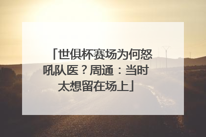 世俱杯赛场为何怒吼队医？周通：当时太想留在场上