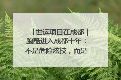 世运项目在成都｜跑酷进入成都十年：不是危险炫技，而是教会人自救