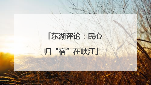 东湖评论：民心归“宿”在峡江