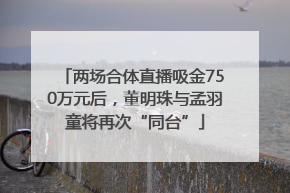 两场合体直播吸金750万元后，董明珠与孟羽童将再次“同台”