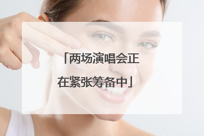 两场演唱会正在紧张筹备中