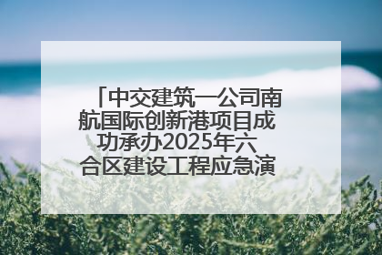 中交建筑一公司南航国际创新港项目成功承办2025年六合区建设工程应急演练现场观摩活动