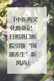 中医药文化焕新记：日照港口医院引领“国潮养生”新风尚