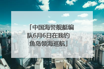 中国海警舰艇编队6月6日在我钓鱼岛领海巡航