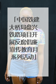 中国铁建大桥局盘兴铁路项目开展反腐倡廉宣传教育月系列活动