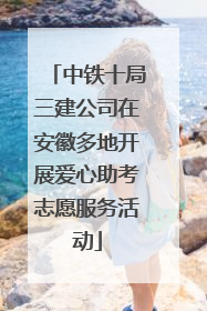 中铁十局三建公司在安徽多地开展爱心助考志愿服务活动