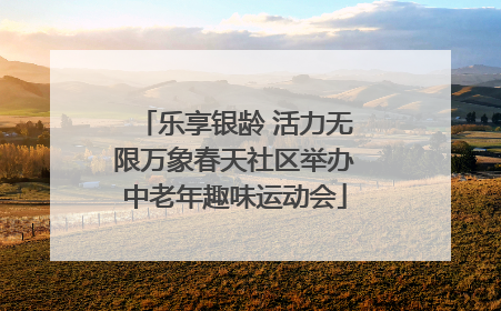 乐享银龄 活力无限万象春天社区举办中老年趣味运动会