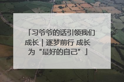 习爷爷的话引领我们成长｜逐梦前行 成长为“最好的自己”