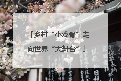 乡村“小戏骨”走向世界“大舞台”