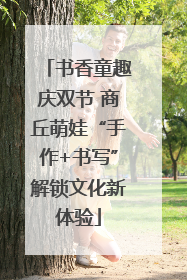 书香童趣庆双节 商丘萌娃“手作+书写”解锁文化新体验