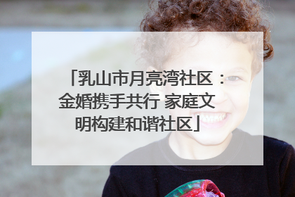 乳山市月亮湾社区：金婚携手共行 家庭文明构建和谐社区
