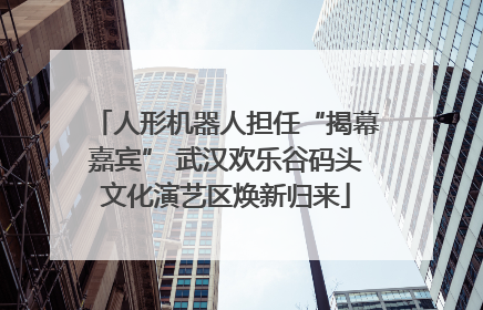 人形机器人担任“揭幕嘉宾” 武汉欢乐谷码头文化演艺区焕新归来