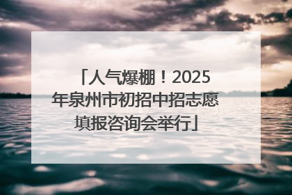 人气爆棚！2025年泉州市初招中招志愿填报咨询会举行