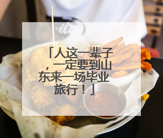人这一辈子，一定要到山东来一场毕业旅行！
