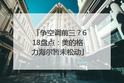 争空调前三？618盘点：美的格力海尔暂未松动