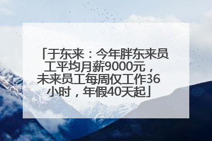 于东来：今年胖东来员工平均月薪9000元，未来员工每周仅工作36小时，年假40天起