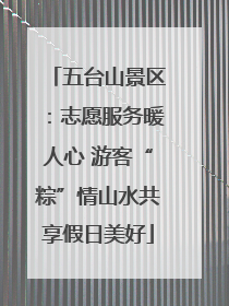 五台山景区：志愿服务暖人心 游客“粽”情山水共享假日美好