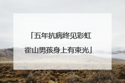 五年抗病终见彩虹 霍山男孩身上有束光