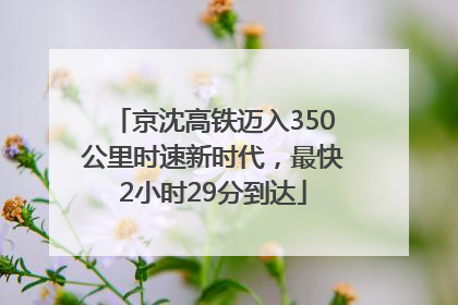 京沈高铁迈入350公里时速新时代，最快2小时29分到达