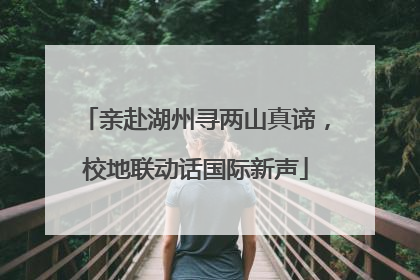 亲赴湖州寻两山真谛，校地联动话国际新声