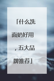 什么洗面奶好用，五大品牌推荐