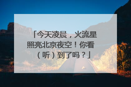 今天凌晨，火流星照亮北京夜空！你看（听）到了吗？