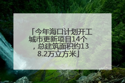 今年海口计划开工城市更新项目14个，总建筑面积约138.2万立方米