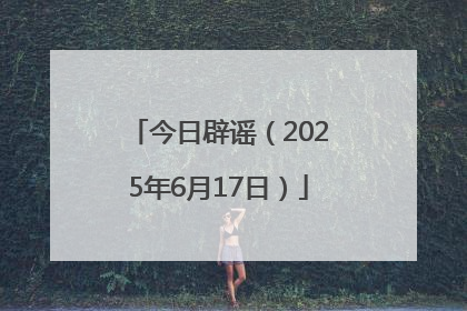 今日辟谣（2025年6月17日）