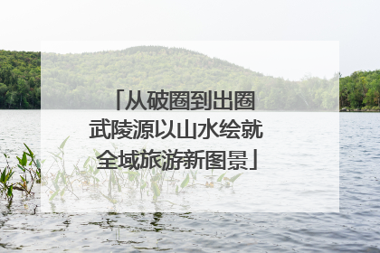 从破圈到出圈 武陵源以山水绘就全域旅游新图景