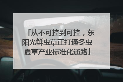 从不可控到可控，东阳光鲜虫草正打通冬虫夏草产业标准化通路