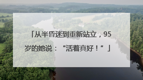 从半昏迷到重新站立，95岁的她说：“活着真好！”