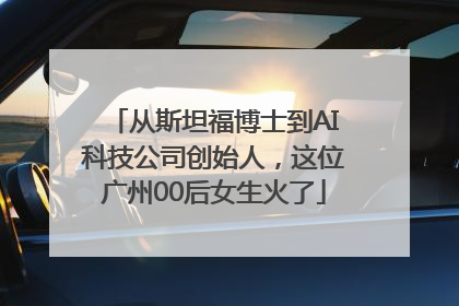 从斯坦福博士到AI科技公司创始人，这位广州00后女生火了