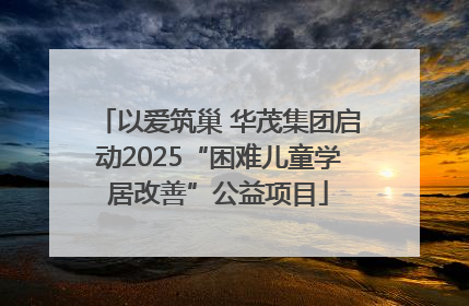 以爱筑巢 华茂集团启动2025“困难儿童学居改善”公益项目