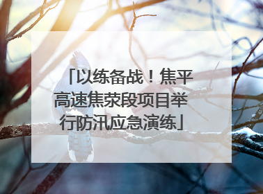 以练备战！焦平高速焦荥段项目举行防汛应急演练