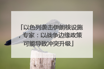 以色列袭击伊朗核设施，专家：以战争边缘政策可能导致冲突升级