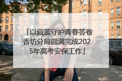 以藏蓝守护青春答卷 香坊分局圆满完成2025年高考安保工作