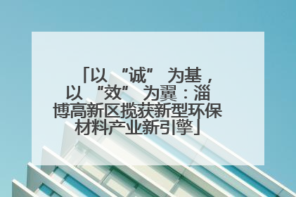 以 “诚” 为基，以 “效” 为翼：淄博高新区揽获新型环保材料产业新引擎
