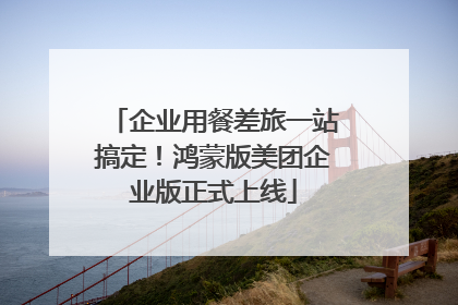 企业用餐差旅一站搞定！鸿蒙版美团企业版正式上线