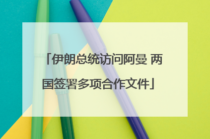 伊朗总统访问阿曼 两国签署多项合作文件