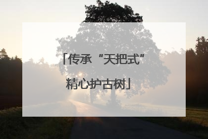 传承“天把式” 精心护古树